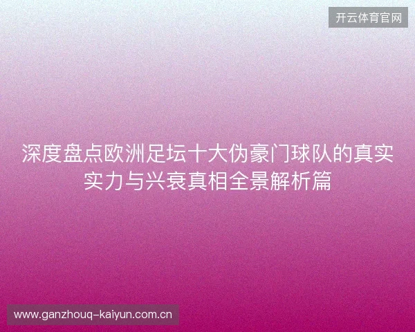 深度盘点欧洲足坛十大伪豪门球队的真实实力与兴衰真相全景解析篇