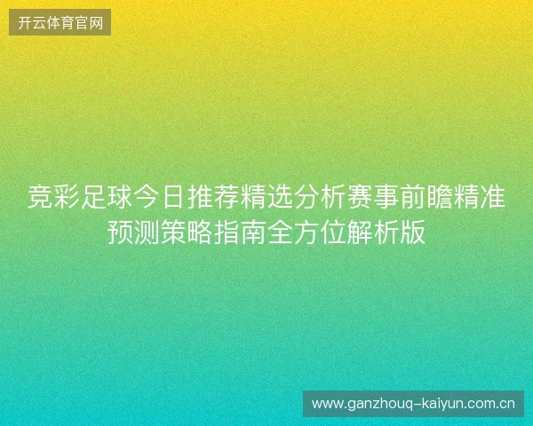 竞彩足球今日推荐精选分析赛事前瞻精准预测策略指南全方位解析版
