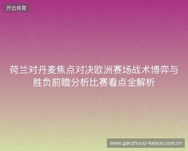 荷兰对丹麦焦点对决欧洲赛场战术博弈与胜负前瞻分析比赛看点全解析