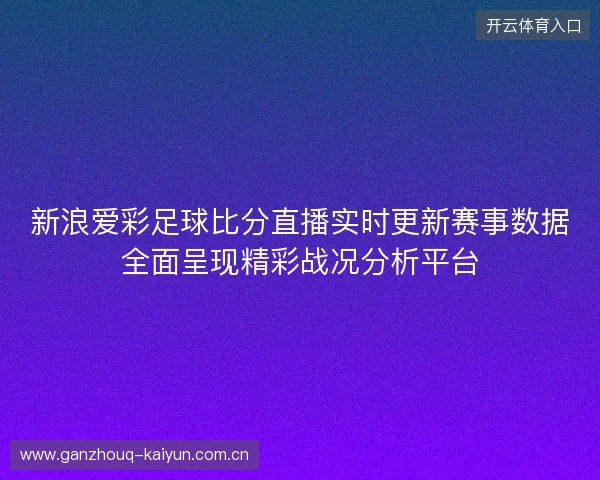新浪爱彩足球比分直播实时更新赛事数据全面呈现精彩战况分析平台