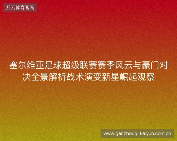 塞尔维亚足球超级联赛赛季风云与豪门对决全景解析战术演变新星崛起观察 塞尔维亚足球超级联赛赛季风云与豪门对决全景解析战术演变新星崛起观察