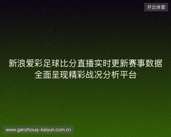 新浪爱彩足球比分直播实时更新赛事数据全面呈现精彩战况分析平台 新浪爱彩足球比分直播实时更新赛事数据全面呈现精彩战况分析平台