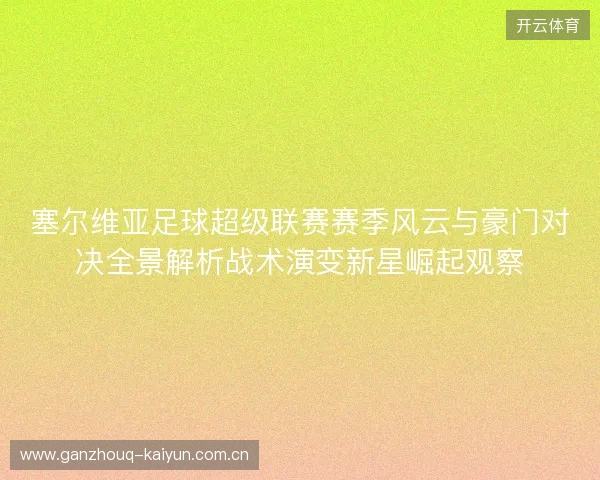 塞尔维亚足球超级联赛赛季风云与豪门对决全景解析战术演变新星崛起观察 塞尔维亚足球超级联赛赛季风云与豪门对决全景解析战术演变新星崛起观察