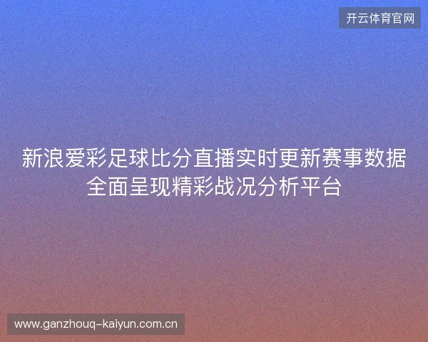 新浪爱彩足球比分直播实时更新赛事数据全面呈现精彩战况分析平台 新浪爱彩足球比分直播实时更新赛事数据全面呈现精彩战况分析平台