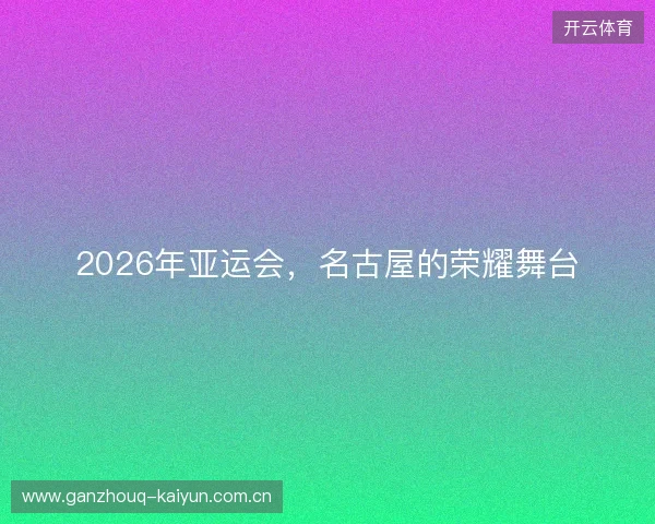 2026年亚运会，名古屋的荣耀舞台