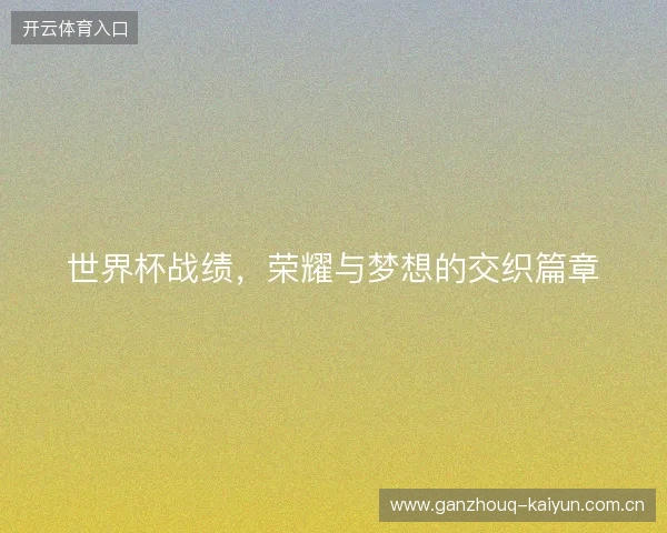 世界杯战绩，荣耀与梦想的交织篇章
