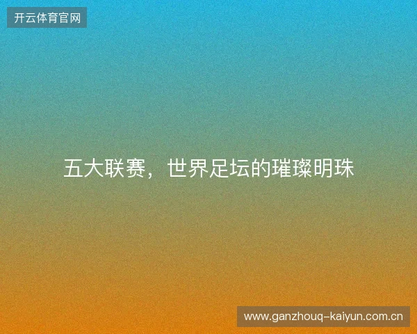 五大联赛，世界足坛的璀璨明珠