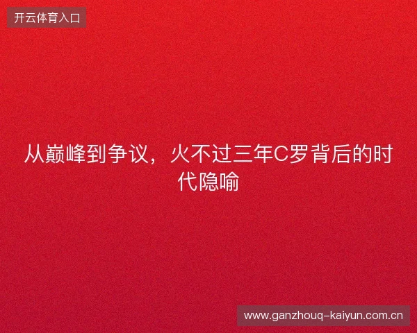 从巅峰到争议，火不过三年C罗背后的时代隐喻