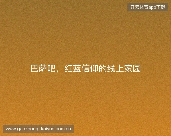 巴萨吧,红蓝信仰的线上家园 巴萨吧,红蓝信仰的线上家园